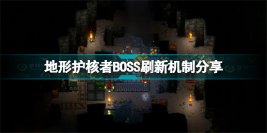 地心护核者BOSS如何刷新 地形护核者BOSS刷新机制分享