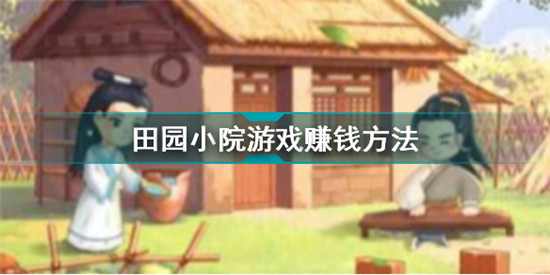 田园小院游戏能赚钱吗 田园小院游戏赚钱方法